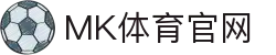 MK体育 (MK Sports)官网 - 热门体育赛事高清直播入口